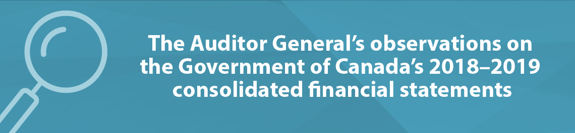 The Auditor General’s observations on the Government of Canada’s 2018–2019 consolidated financial statements